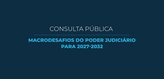 Macrodesafios do Poder Judiciário Banner azul escuro com a inscrição Consulta Pública Macrodesafios do Poder Judiciário para 2027-...